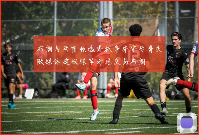 布朗与两首轮选秀权争夺字母哥失败媒体建议绿军考虑交易布朗