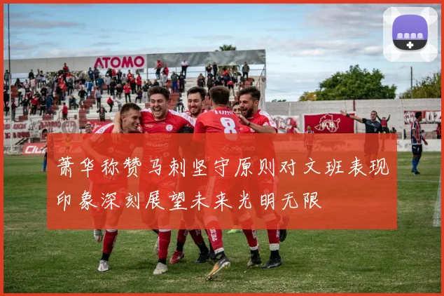 萧华称赞马刺坚守原则对文班表现印象深刻展望未来光明无限