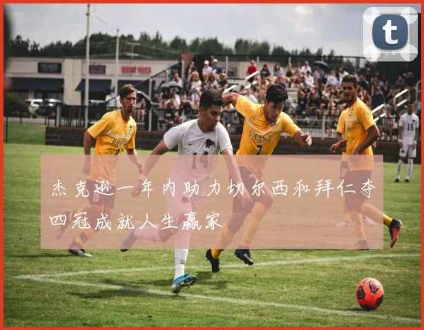 杰克逊一年内助力切尔西和拜仁夺四冠成就人生赢家