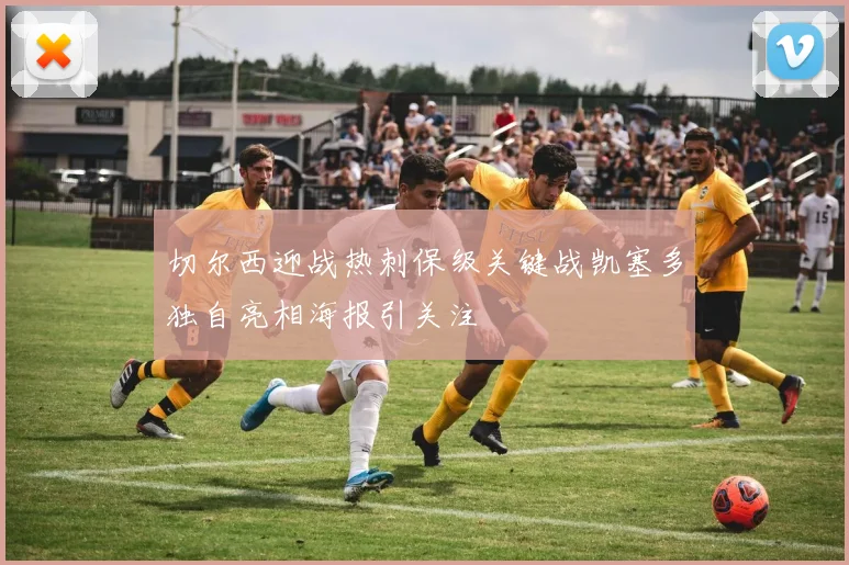 切尔西迎战热刺保级关键战凯塞多独自亮相海报引关注