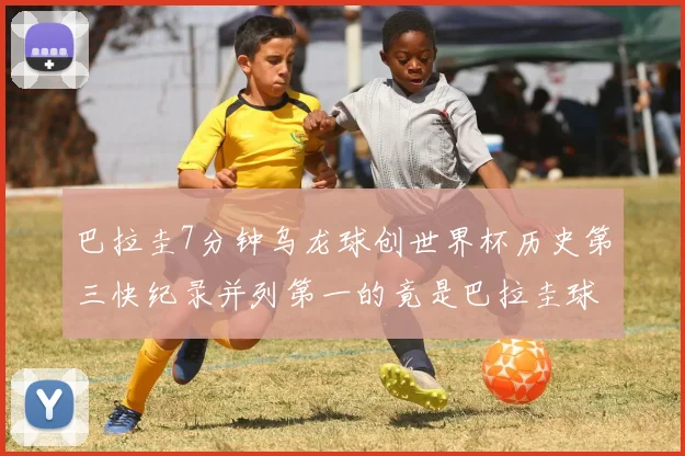 巴拉圭7分钟乌龙球创世界杯历史第三快纪录并列第一的竟是巴拉圭球员