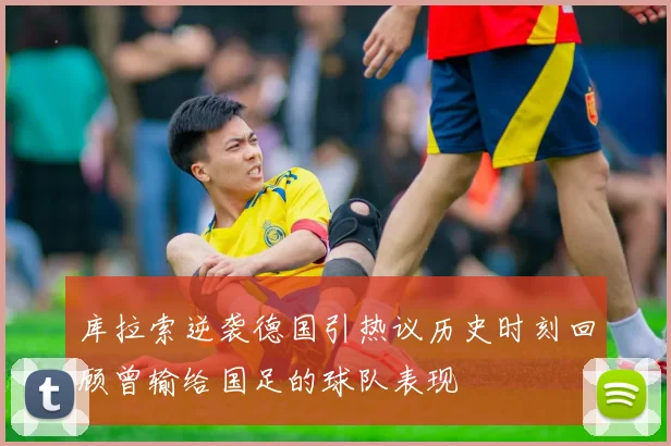 库拉索逆袭德国引热议历史时刻回顾曾输给国足的球队表现