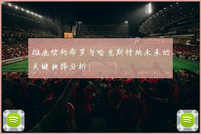 雄鹿续约希罗与哈克斯特纳未来的关键抉择分析