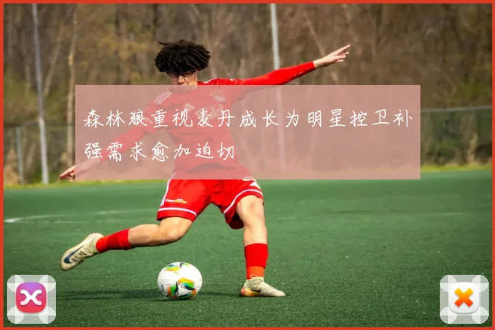 森林狼重视麦丹成长为明星控卫补强需求愈加迫切