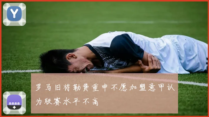 罗马旧将勒费重申不愿加盟意甲认为联赛水平不高
