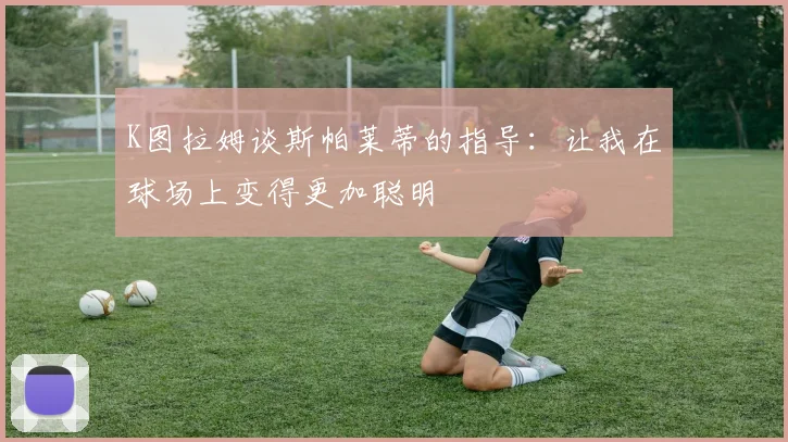 K图拉姆谈斯帕莱蒂的指导：让我在球场上变得更加聪明